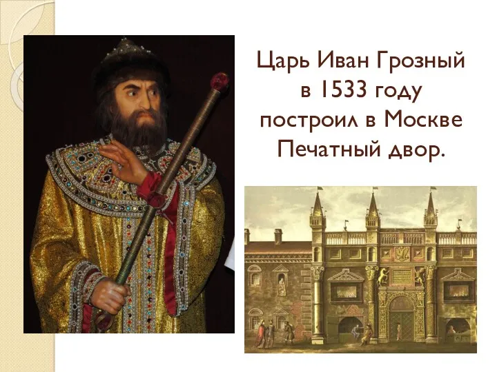 Царь Иван Грозный в 1533 году построил в Москве Печатный двор.