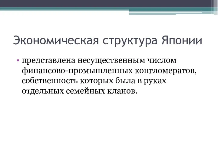 Экономическая структура Японии представлена несущественным числом финансово-промышленных конгломератов, собственность которых была в руках отдельных семейных кланов.