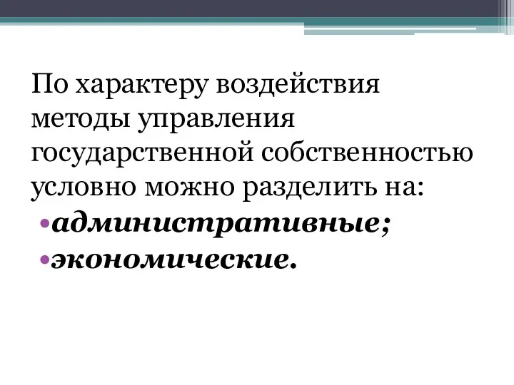 По характеру воздействия методы управления государственной соб­ственностью условно можно разделить на: административные; экономические.