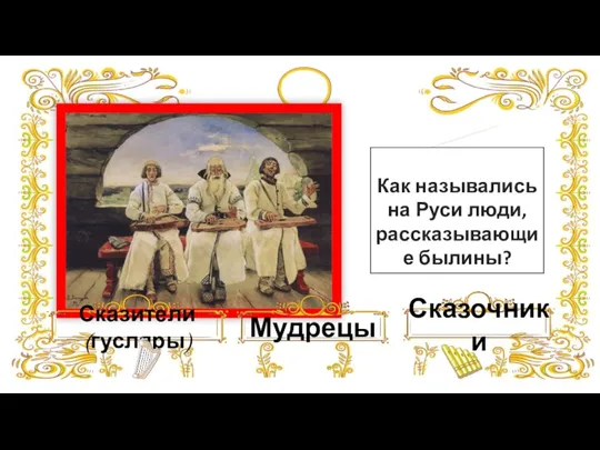 Сказители (гусляры) Мудрецы Сказочники Как назывались на Руси люди, рассказывающие былины?