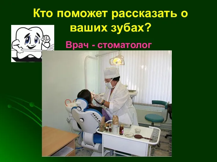 Кто поможет рассказать о ваших зубах? Врач - стоматолог