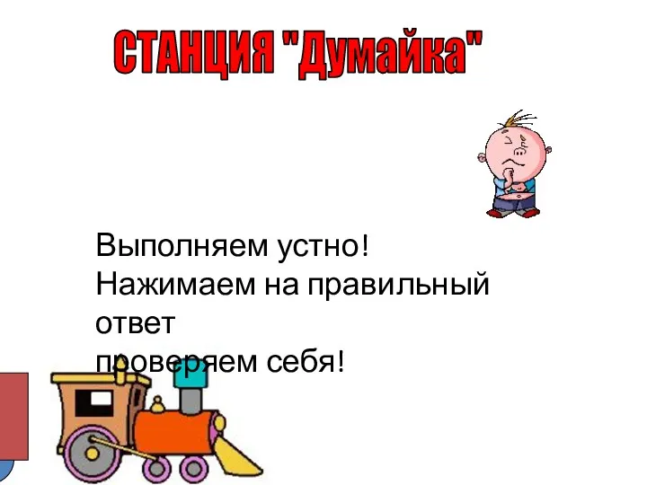 СТАНЦИЯ "Думайка" Выполняем устно! Нажимаем на правильный ответ проверяем себя!