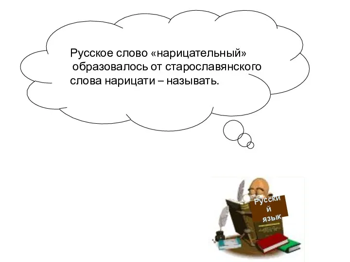 Русский язык Русское слово «нарицательный» образовалось от старославянского слова нарицати – называть.