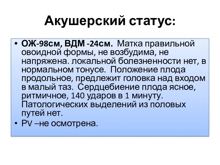 Акушерский статус: ОЖ-98см, ВДМ -24см. Матка правильной овоидной формы, не