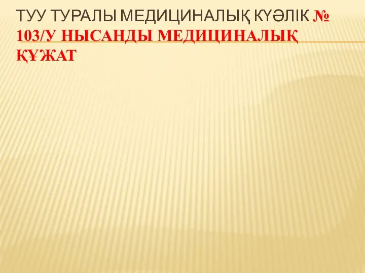 ТУУ ТУРАЛЫ МЕДИЦИНАЛЫҚ КҮӘЛІК № 103/У НЫСАНДЫ МЕДИЦИНАЛЫҚ ҚҰЖАТ