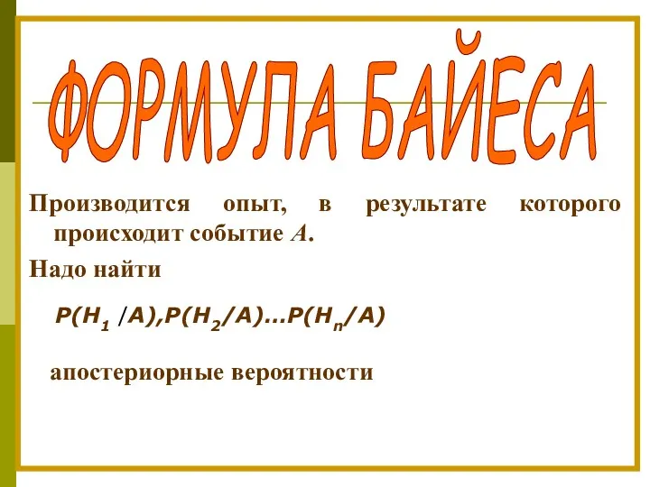 ФОРМУЛА БАЙЕСА Производится опыт, в результате которого происходит событие А. Надо найти Р(Н1 /А),Р(Н2/A)…Р(Нn/A) апостериорные вероятности