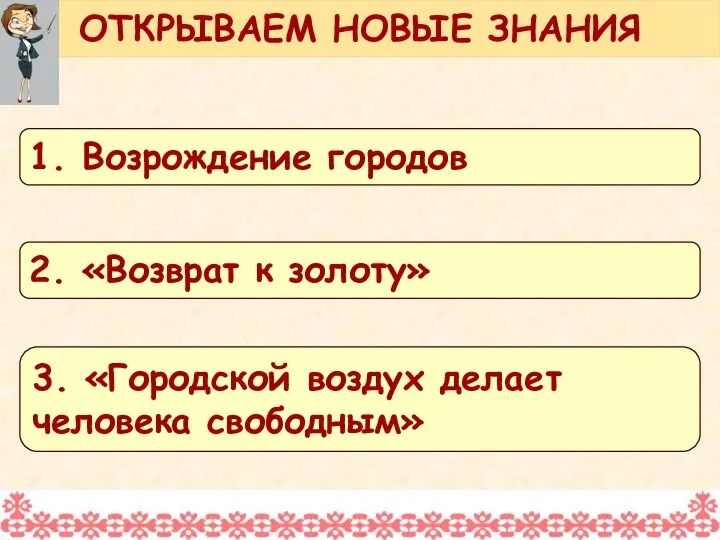 ОТКРЫВАЕМ НОВЫЕ ЗНАНИЯ 1. Возрождение городов 2. «Возврат к золоту» 3. «Городской воздух делает человека свободным»