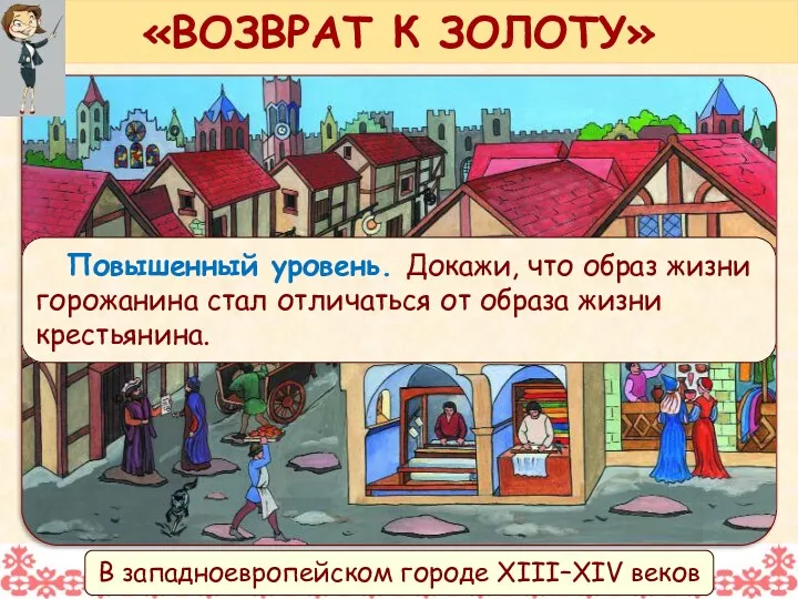 Повышенный уровень. Докажи, что образ жизни горожанина стал отличаться от образа жизни крестьянина. «ВОЗВРАТ К ЗОЛОТУ»