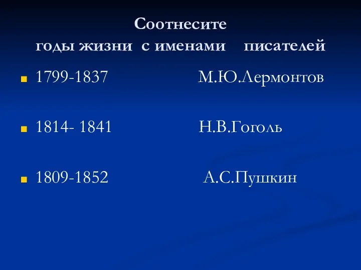 Соотнесите годы жизни с именами писателей 1799-1837 М.Ю.Лермонтов 1814- 1841 Н.В.Гоголь 1809-1852 А.С.Пушкин