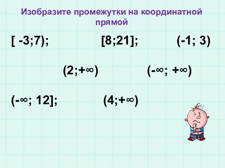 Изобразите промежутки на координатной прямой [ -3;7); [8;21]; (-1; 3) (2;+∞) (-∞; +∞) (-∞; 12]; (4;+∞)