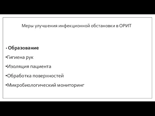 Меры улучшения инфекционной обстановки в ОРИТ Образование Гигиена рук Изоляция пациента Обработка поверхностей Микробиологический мониторинг