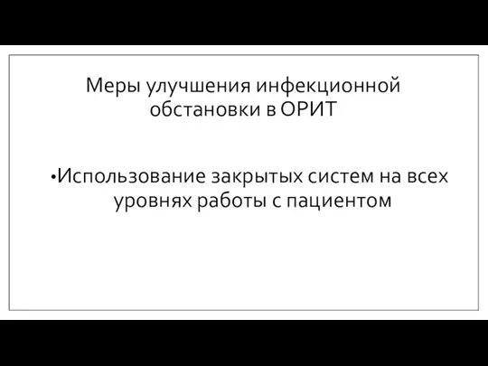 Меры улучшения инфекционной обстановки в ОРИТ Использование закрытых систем на всех уровнях работы с пациентом