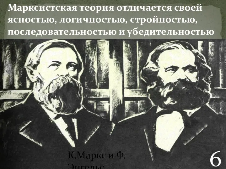 Марксистская теория отличается своей ясностью, логичностью, стройностью, последовательностью и убедительностью К.Маркс и Ф.Энгельс