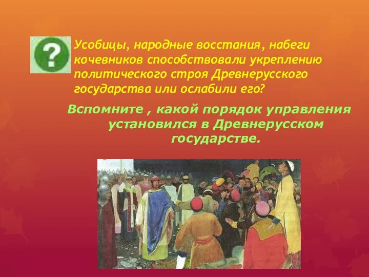 Усобицы, народные восстания, набеги кочевников способствовали укреплению политического строя Древнерусского