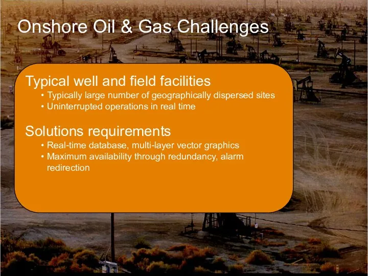 Onshore Oil & Gas Challenges Typical well and field facilities Typically large number