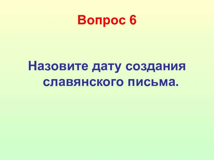 Вопрос 6 Назовите дату создания славянского письма.