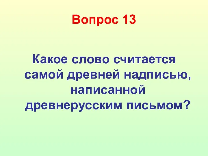 Вопрос 13 Какое слово считается самой древней надписью, написанной древнерусским письмом?