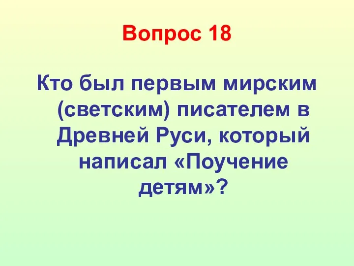 Вопрос 18 Кто был первым мирским (светским) писателем в Древней Руси, который написал «Поучение детям»?