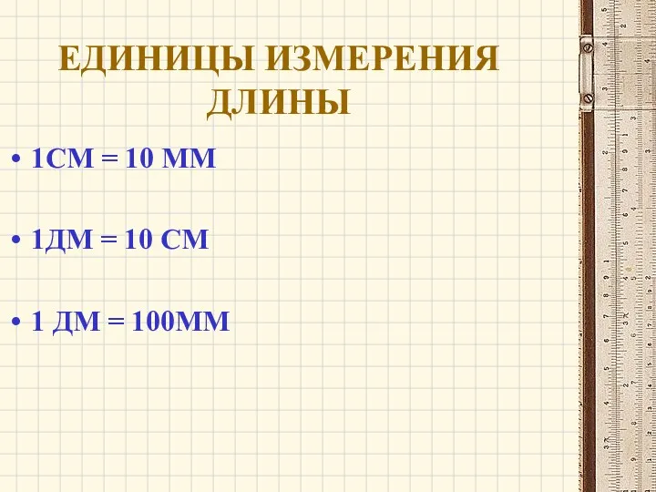 ЕДИНИЦЫ ИЗМЕРЕНИЯ ДЛИНЫ 1СМ = 10 ММ 1ДМ = 10 СМ 1 ДМ = 100ММ