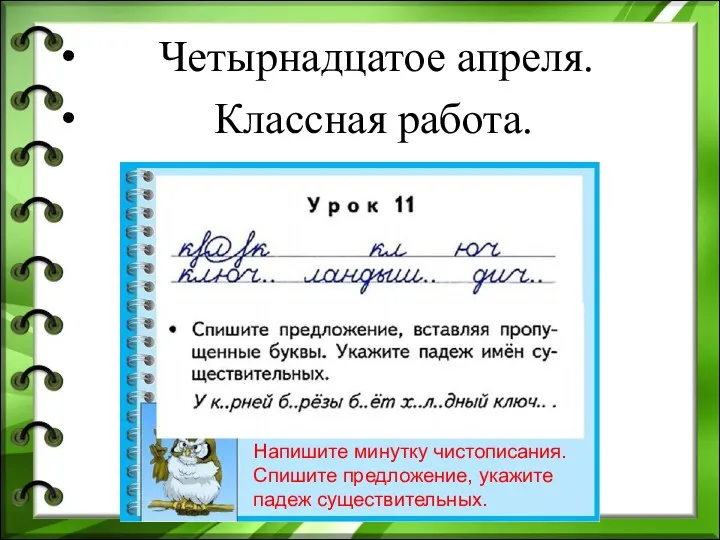 Четырнадцатое апреля. Классная работа. Напишите минутку чистописания. Спишите предложение, укажите падеж существительных.