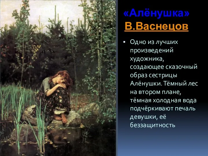 «Алёнушка» В.Васнецов Одно из лучших произведений художника, создающее сказочный образ сестрицы Алёнушки. Тёмный