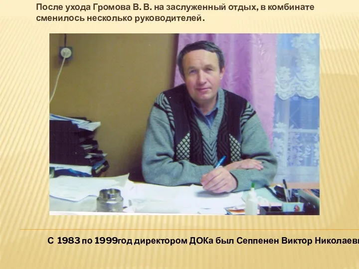 После ухода Громова В. В. на заслуженный отдых, в комбинате сменилось несколько руководителей.