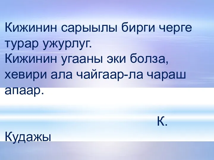 Кижинин сарыылы бирги черге турар ужурлуг. Кижинин угааны эки болза, хевири ала чайгаар-ла чараш апаар. К.Кудажы