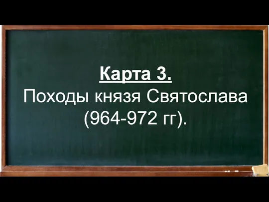 Карта 3. Походы князя Святослава (964-972 гг).