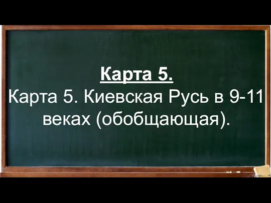 Карта 5. Карта 5. Киевская Русь в 9-11 веках (обобщающая).