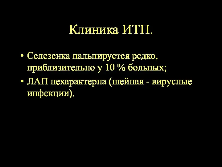 Клиника ИТП. Селезенка пальпируется редко, приблизительно у 10 % больных; ЛАП нехарактерна (шейная - вирусные инфекции).