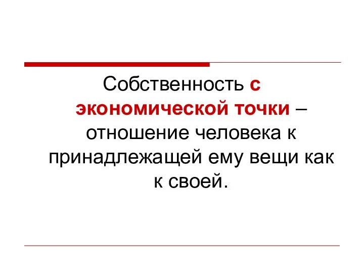 Собственность с экономической точки – отношение человека к принадлежащей ему вещи как к своей.