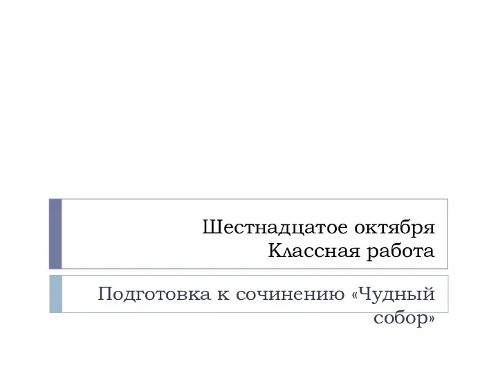 Шестнадцатое октября Классная работа Подготовка к сочинению «Чудный собор»