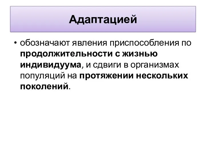 Адаптацией обозначают явления приспособления по продолжительности с жизнью индивидуума, и