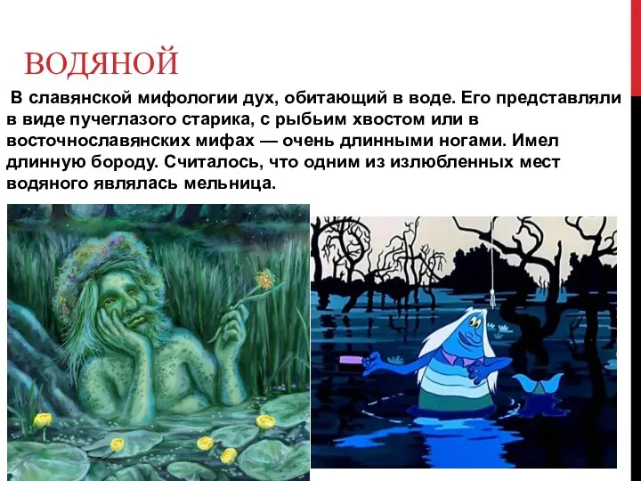 ВОДЯНОЙ В славянской мифологии дух, обитающий в воде. Его представляли