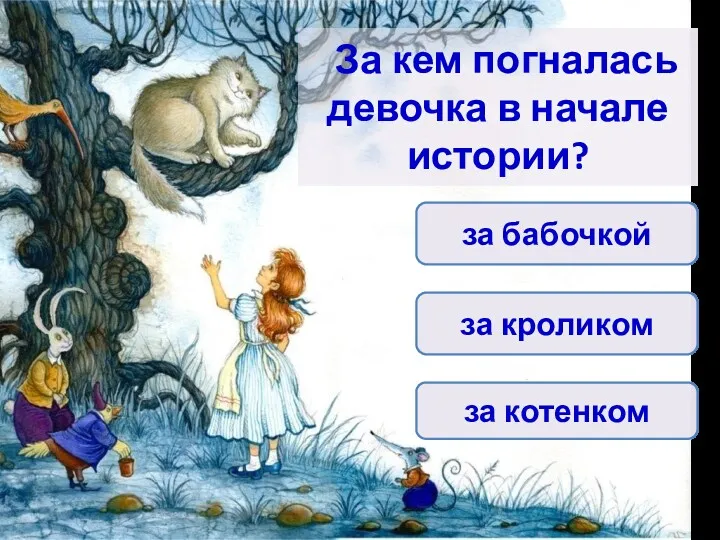 За кем погналась девочка в начале истории? за кроликом за котенком за бабочкой