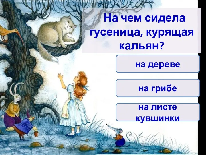 На чем сидела гусеница, курящая кальян? на листе кувшинки на грибе на дереве