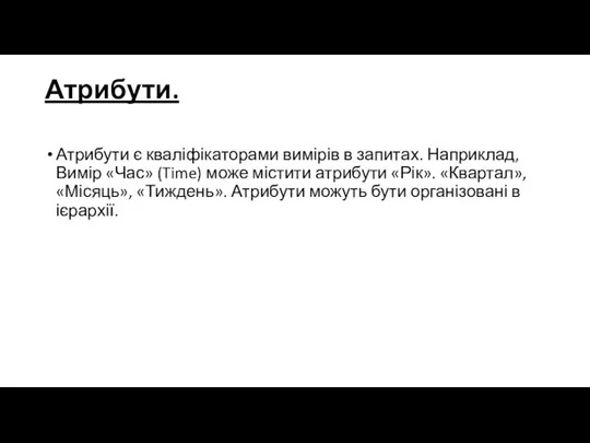 Атрибути. Атрибути є кваліфікаторами вимірів в запитах. Наприклад, Вимір «Час» (Time) може містити