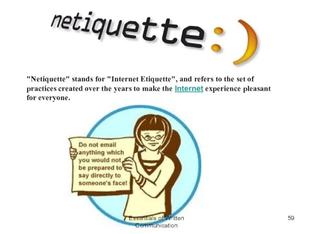 "Netiquette" stands for "Internet Etiquette", and refers to the set of practices created