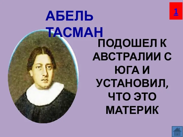 ПОДОШЕЛ К АВСТРАЛИИ С ЮГА И УСТАНОВИЛ, ЧТО ЭТО МАТЕРИК АБЕЛЬ ТАСМАН 1