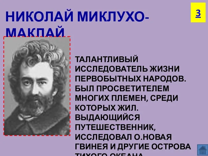 НИКОЛАЙ МИКЛУХО-МАКЛАЙ ТАЛАНТЛИВЫЙ ИССЛЕДОВАТЕЛЬ ЖИЗНИ ПЕРВОБЫТНЫХ НАРОДОВ. БЫЛ ПРОСВЕТИТЕЛЕМ МНОГИХ