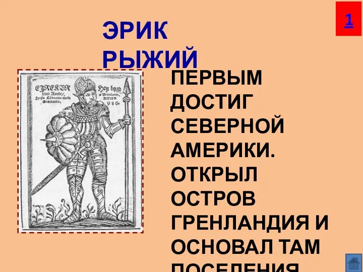 ЭРИК РЫЖИЙ ПЕРВЫМ ДОСТИГ СЕВЕРНОЙ АМЕРИКИ. ОТКРЫЛ ОСТРОВ ГРЕНЛАНДИЯ И ОСНОВАЛ ТАМ ПОСЕЛЕНИЯ 1