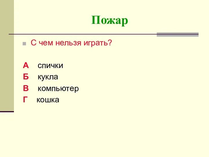 Пожар С чем нельзя играть? А спички Б кукла В компьютер Г кошка