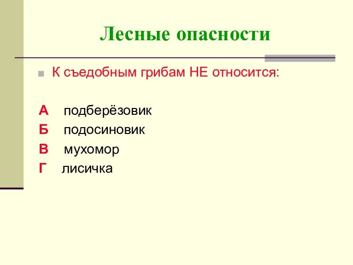 Лесные опасности К съедобным грибам НЕ относится: А подберёзовик Б подосиновик В мухомор Г лисичка