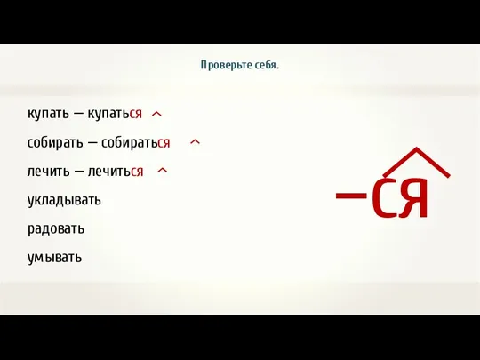 купать — купаться собирать — собираться лечить — лечиться укладывать радовать умывать Проверьте себя.