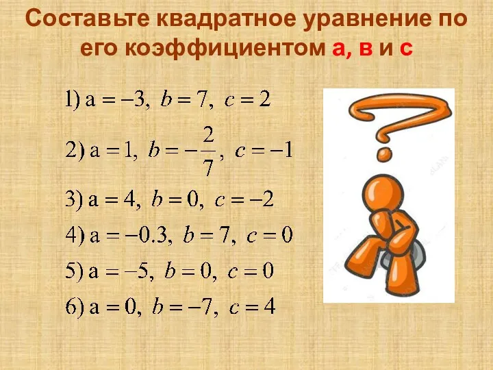 Составьте квадратное уравнение по его коэффициентом а, в и с