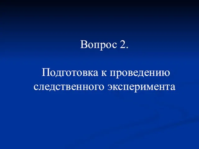 Вопрос 2. Подготовка к проведению следственного эксперимента