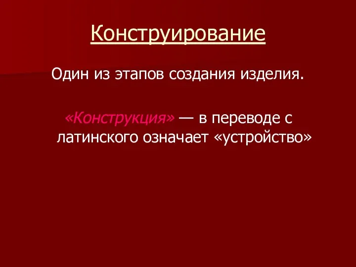 Конструирование Один из этапов создания изделия. «Конструкция» — в переводе с латинского означает «устройство»