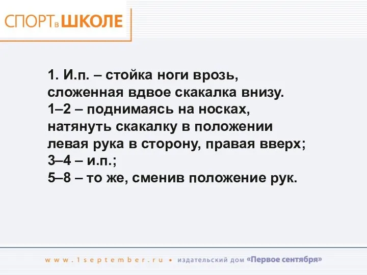 1. И.п. – стойка ноги врозь, сложенная вдвое скакалка внизу.