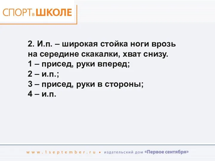 2. И.п. – широкая стойка ноги врозь на середине скакалки,