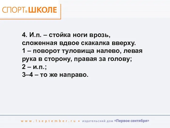 4. И.п. – стойка ноги врозь, сложенная вдвое скакалка вверху.